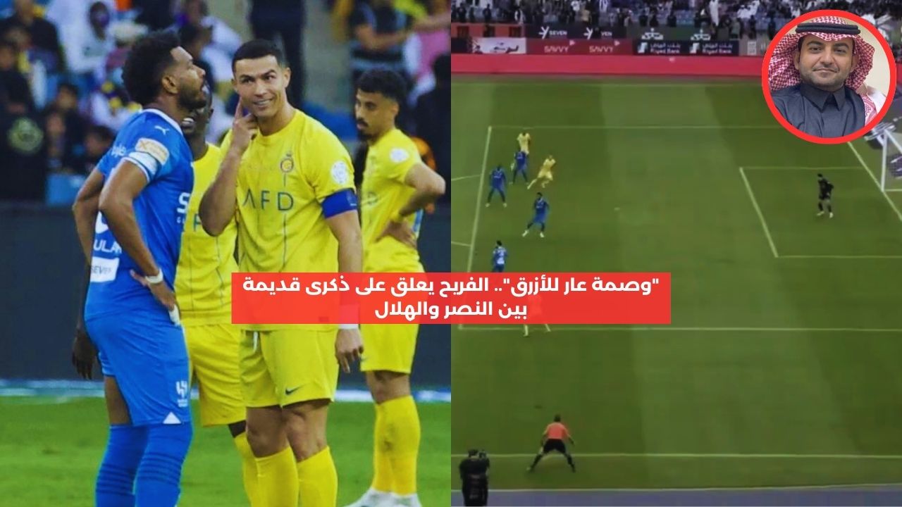 “وصمة عار للأزرق”.. الفريح يعلق على ذكرى قديمة بين النصر والهلال