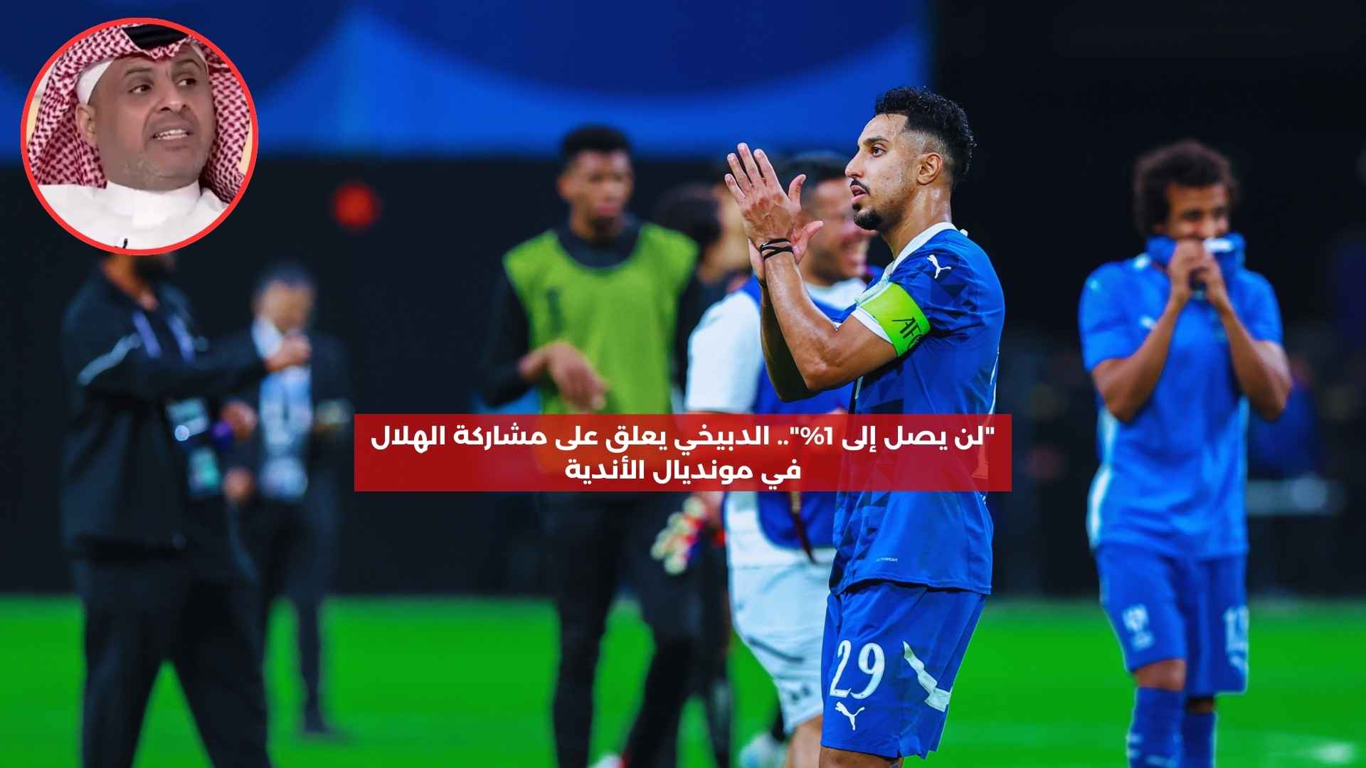 “لن يصل إلى 1%”.. الدبيخي يعلق على مشاركة الهلال في مونديال الأندية