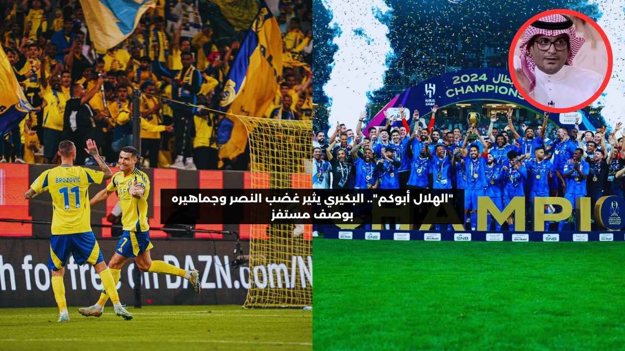 “الهلال أبوكم”.. البكيري يثير غضب النصر وجماهيره بوصف مستفز