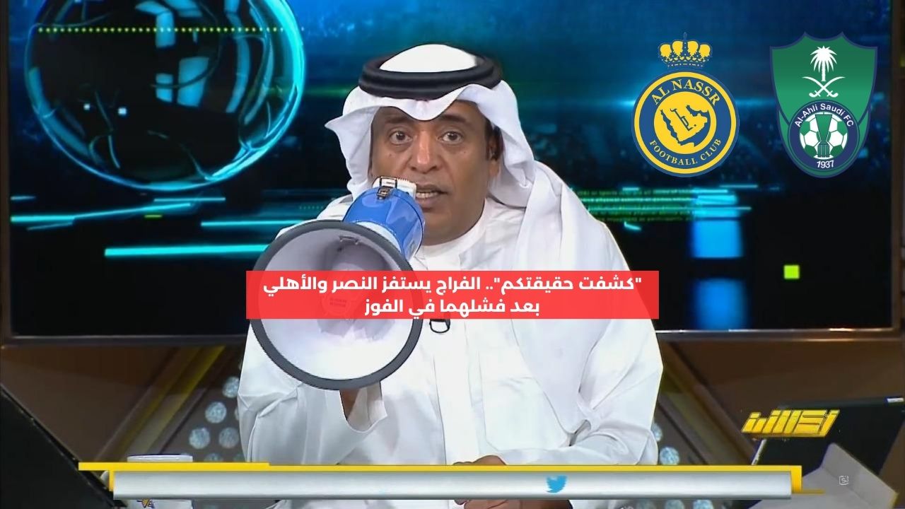 “كشفت حقيقتكم”.. الفراج يستفز النصر والأهلي بعد فشلهما في الفوز