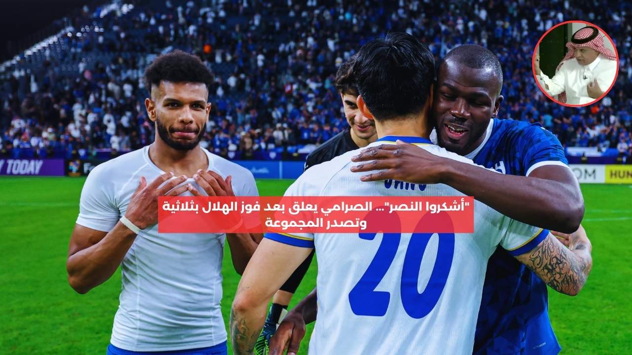 “أشكروا النصر”.. الصرامي يعلق بعد فوز الهلال بثلاثية وتصدر المجموعة