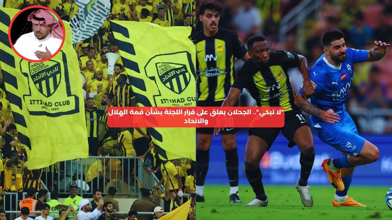 “لا تبكي”.. الجحلان يعلق على قرار اللجنة بشأن قمة الهلال والاتحاد