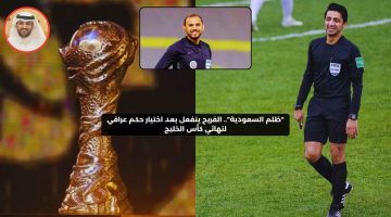 “ظلم السعودية”.. الفريح ينفعل بعد اختيار حكم عراقي لنهائي كأس الخليج