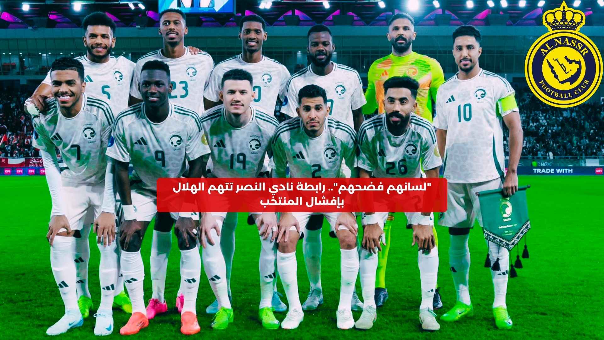 “لسانهم فضحهم”.. رابطة نادي النصر تتهم الهلال بإفشال المنتخب