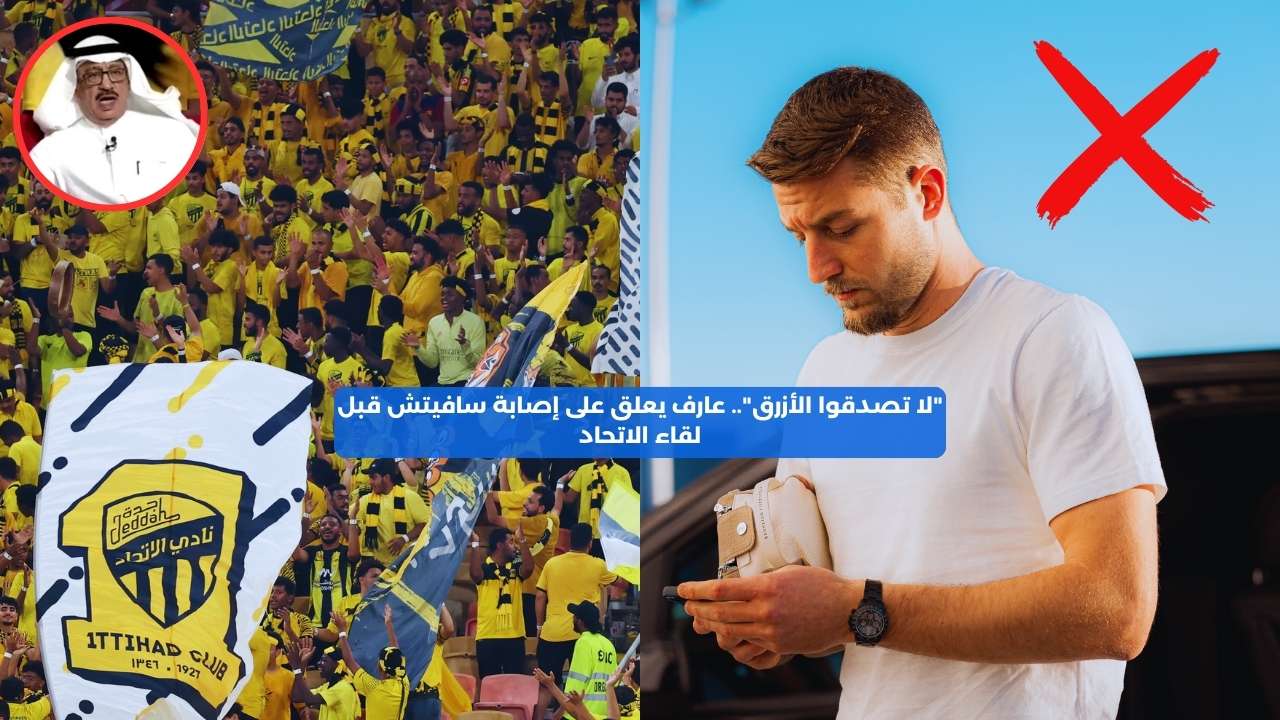 “لا تصدقوا الأزرق”.. عارف يعلق على إصابة سافيتش قبل لقاء الاتحاد