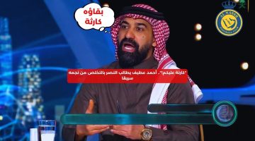 أحمد عطيف: النصر يحتاج طرد هذا اللاعب.. كارثة على الفريق