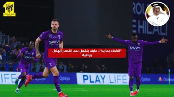 “الاتحاد يحارب!”.. عارف ينفعل بعد انتصار الهلال برباعية