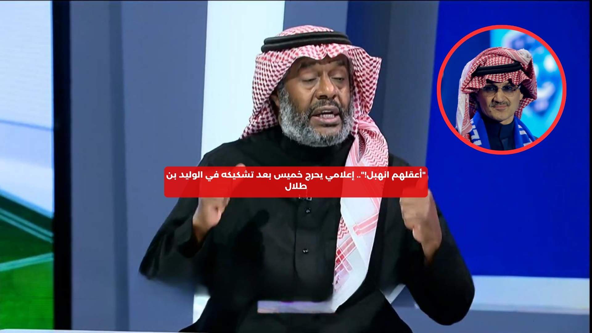 “انهبل أعقلهم!”.. إعلامي يحرج خميس بعد تشكيكه في الوليد بن طلال