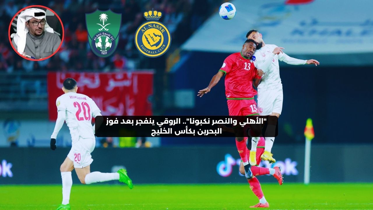 “الأهلي والنصر خذلونا”.. الروقي ينفعل بعد فوز البحرين بكأس الخليج