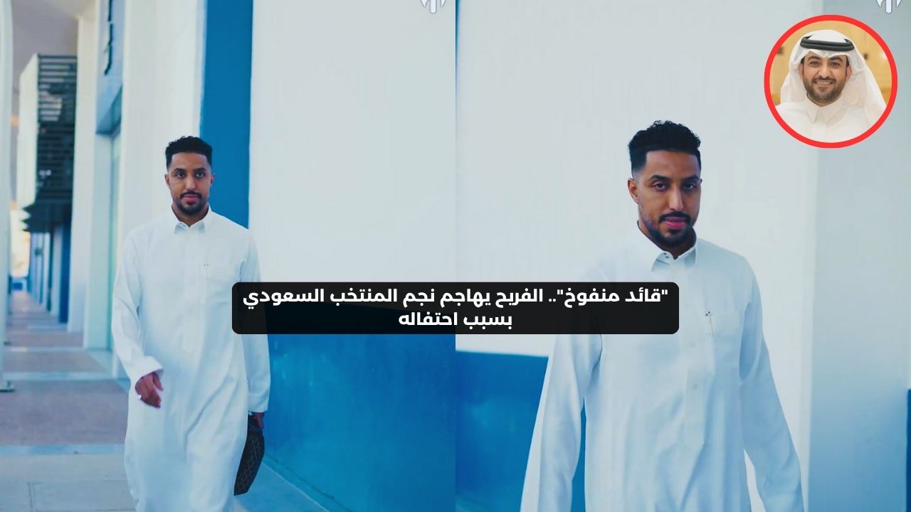 ″قائد منفوخ”.. الفريح يهاجم نجم المنتخب السعودي بسبب احتفاله