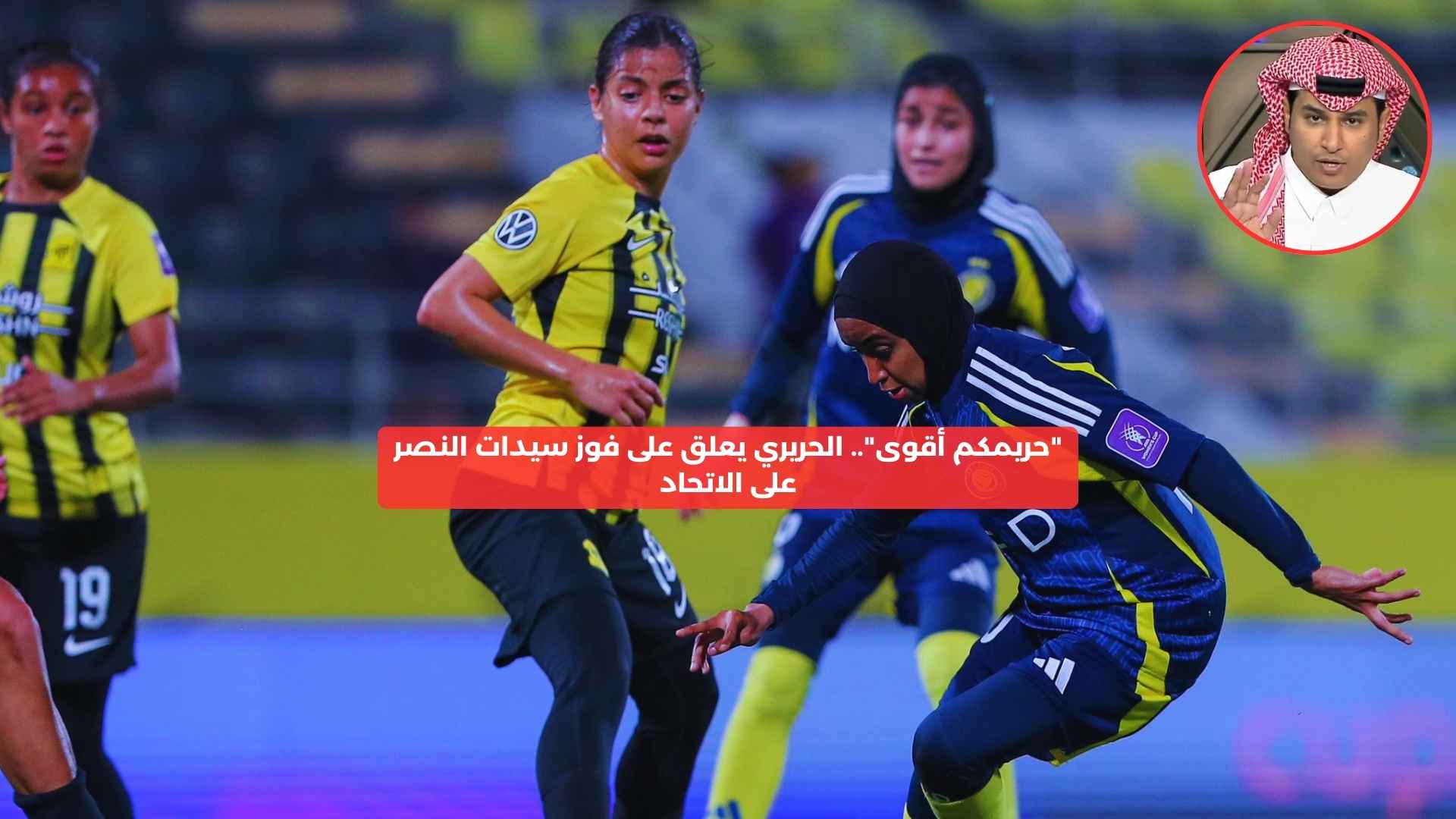 “حريمكم أقوى”.. الحريري يعلق على ثلاثية سيدات النصر ضد الاتحاد