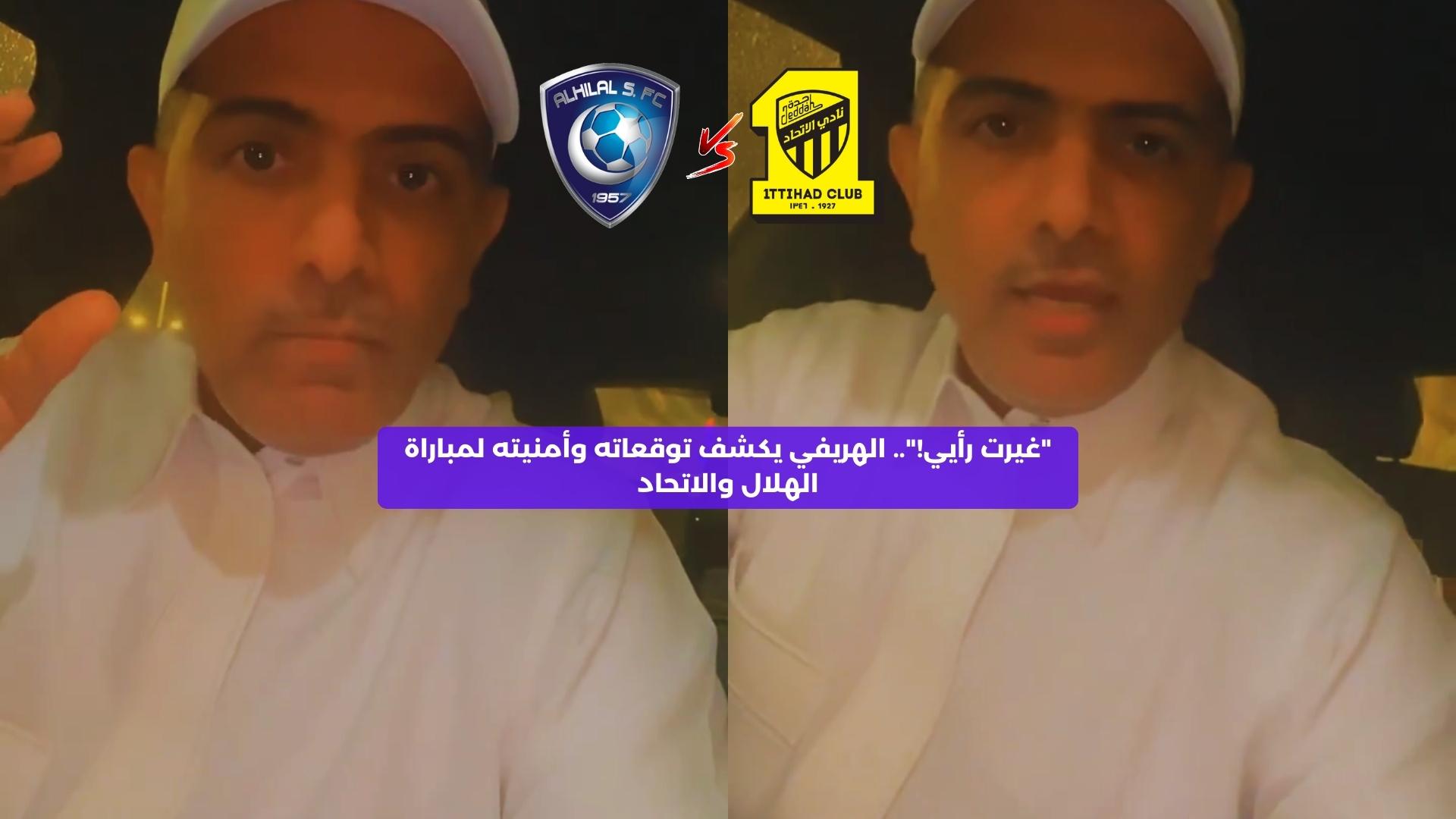 “غيرت رأيي!”.. الهريفي يكشف توقعاته وأمنيته لمباراة الهلال والاتحاد