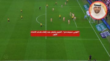 “اللوبي سيبعدكم”.. الفريح ينفعل بعد إلغاء هدف الاتحاد الأول