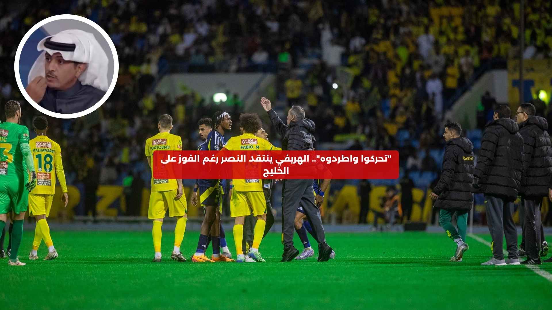 “تحركوا واطردوه”.. الهريفي ينتقد النصر رغم الفوز على الخليج