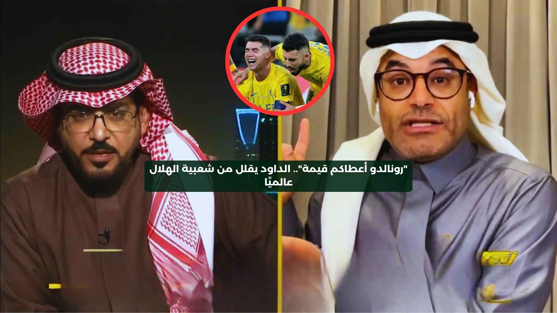 “رونالدو أعطاكم قيمة”.. الداود يقلل من شعبية الهلال عالميًا