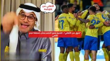 “سرق من الأهلي”.. الشيخ يحرج النصر بشأن صفقة لاعب عالمي