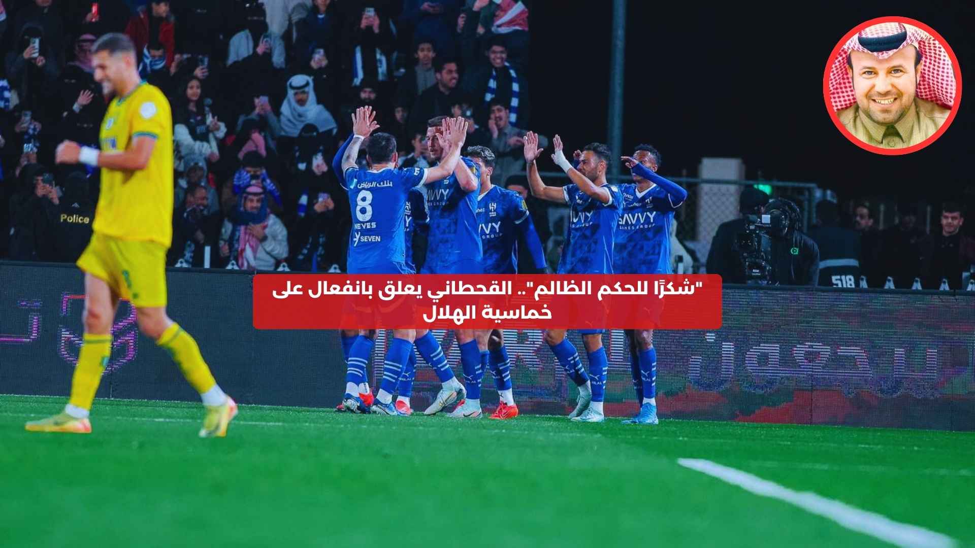 “شكرًا للحكم الظالم”.. القحطاني يعلق بانفعال على خماسية الهلال