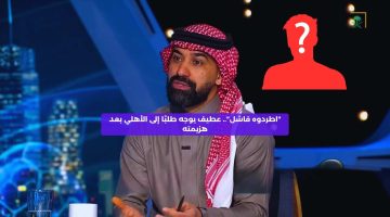 “اطردوه فاشل!”.. عطيف يوجه طلبًا إلى الأهلي بعد هزيمته