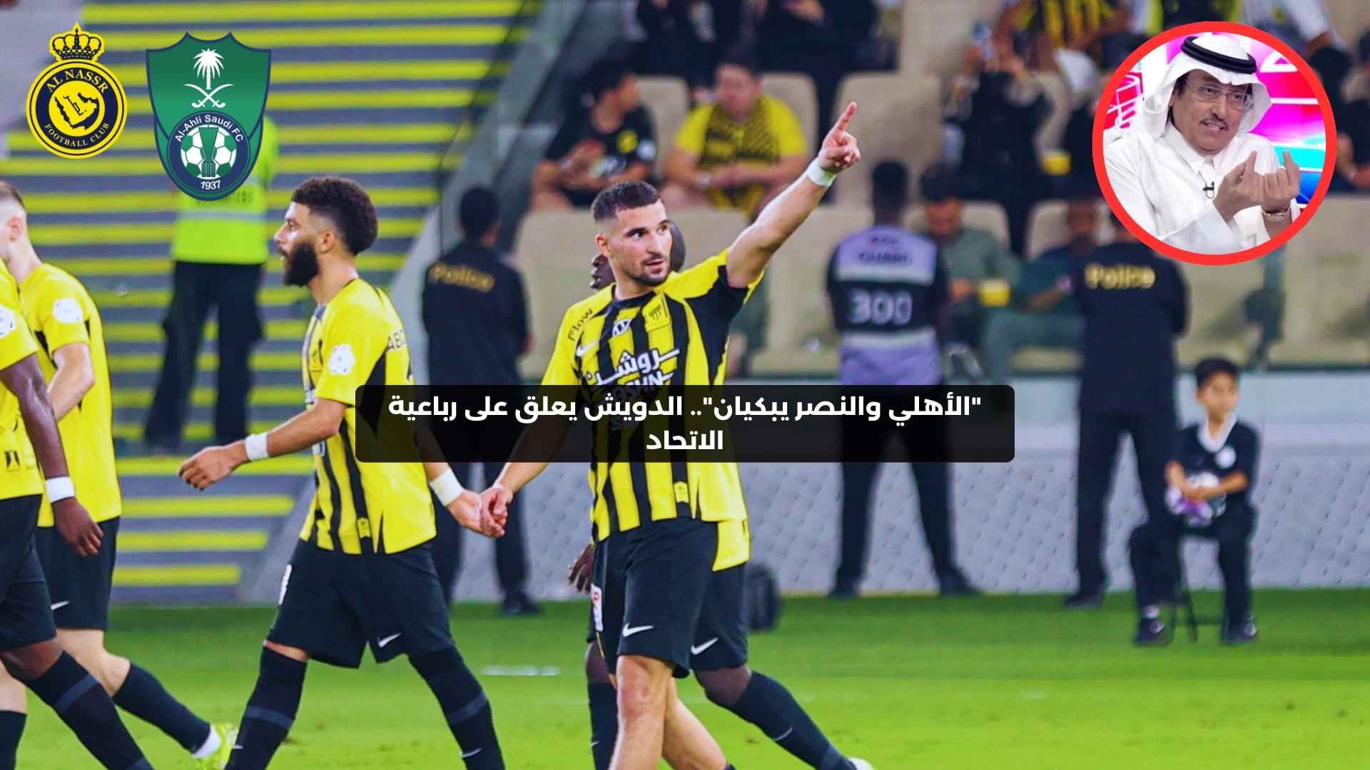 “الأهلي والنصر يبكيان”.. الدويش يعلق على رباعية الاتحاد