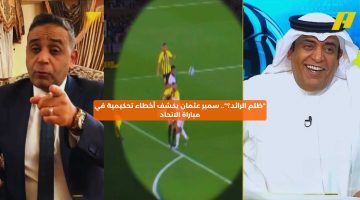 “ظلم الرائد؟”.. سمير عثمان يكشف خطأ مؤثر لحكم مباراة الاتحاد