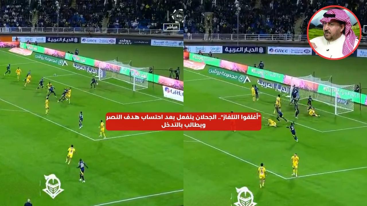 “أغلقوا التلفاز”.. الجحلان ينفعل بعد احتساب هدف النصر ويطالب بالتدخل