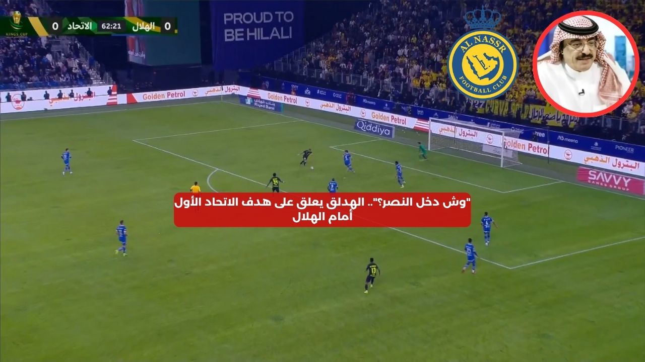 “وش دخل النصر؟”.. الهدلق يعلق على هدف الاتحاد الأول أمام الهلال