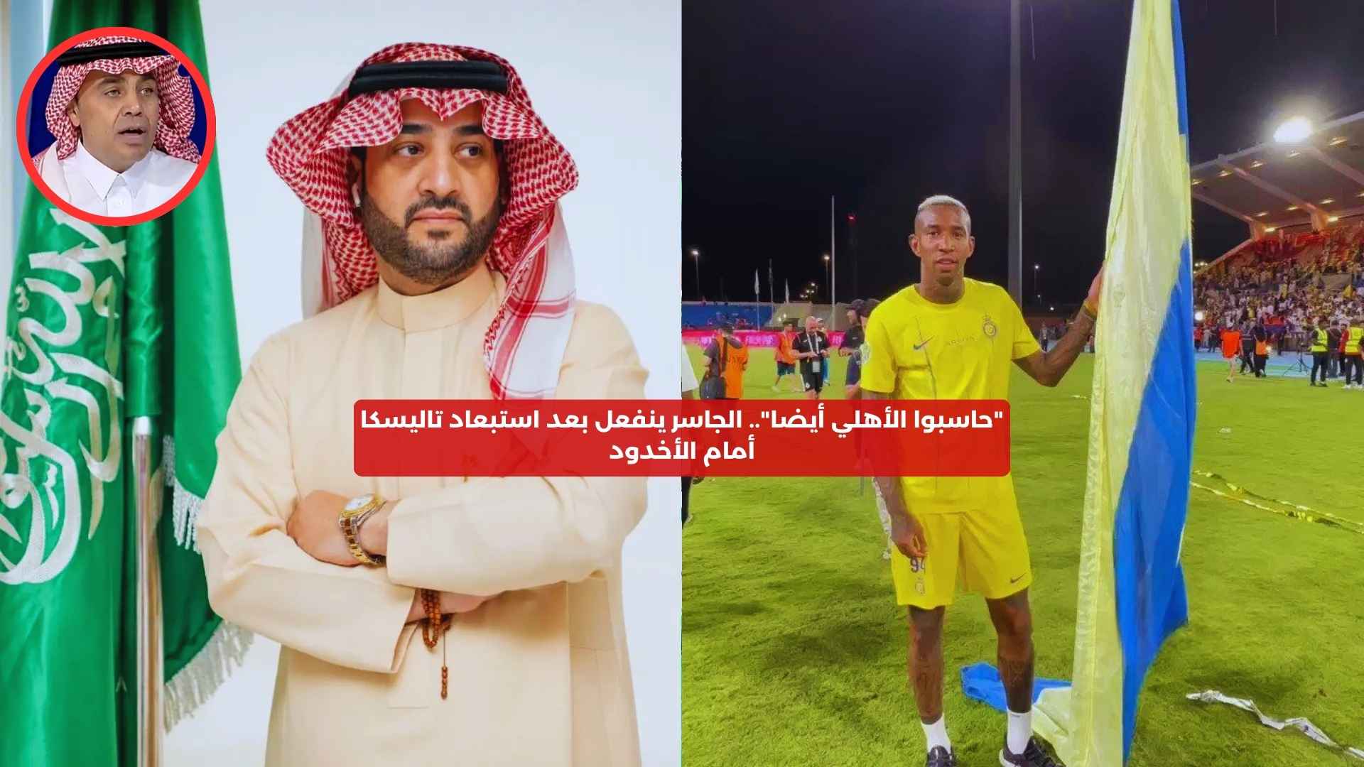 “حاسبوا الأهلي أيضا”.. الجاسر ينفعل بعد استبعاد تاليسكا أمام الأخدود