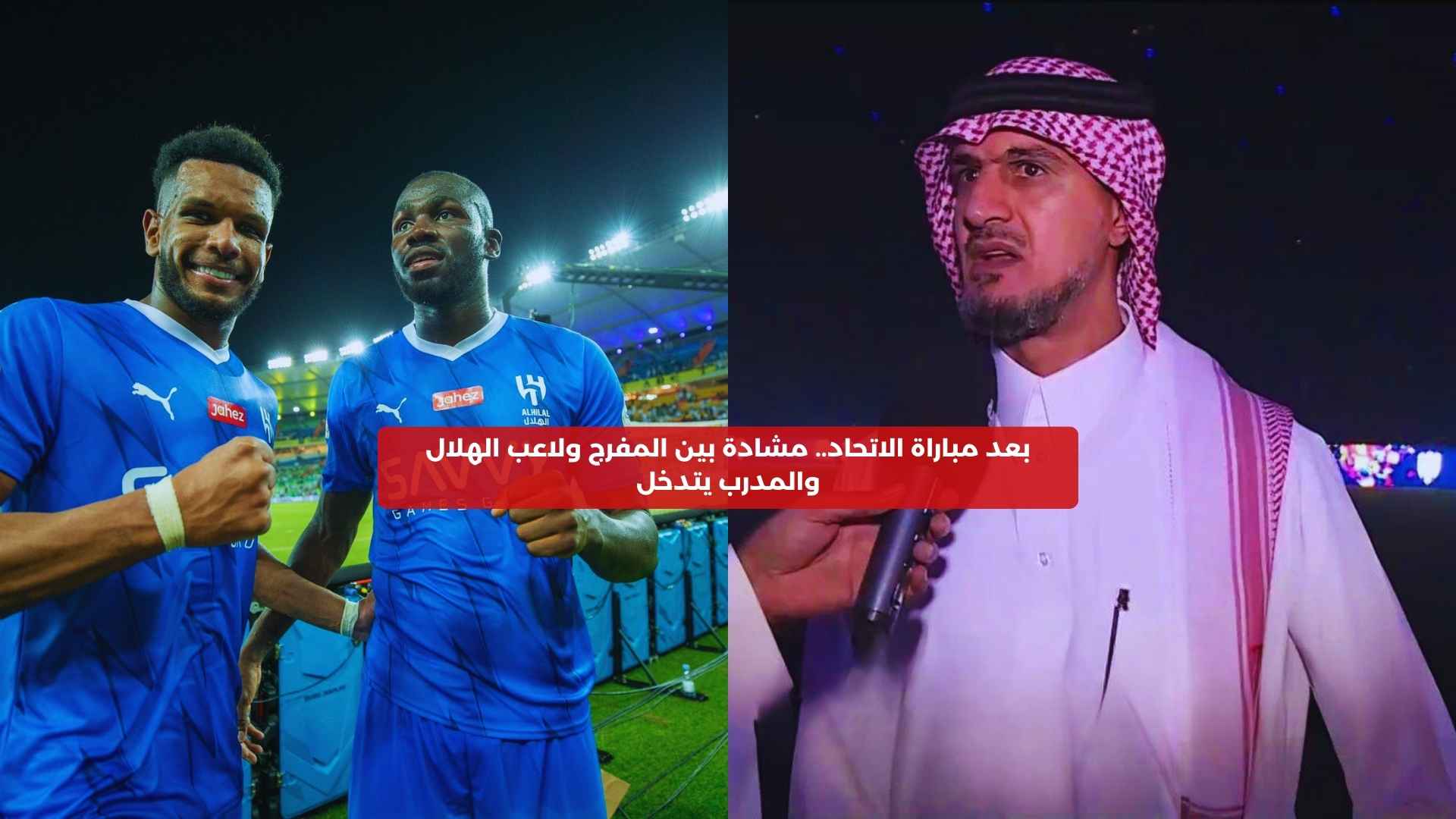 بعد مباراة الاتحاد.. مشادة بين المفرج ولاعب الهلال والمدرب يتدخل