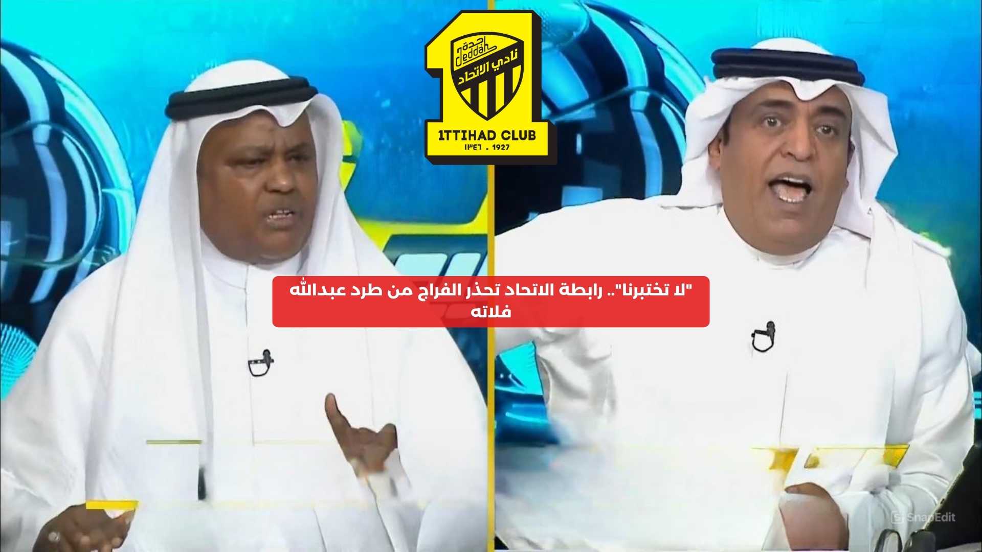 ″لا تختبرنا”.. رابطة الاتحاد تحذر الفراج من طرد الإعلامي عبدالله فلاته