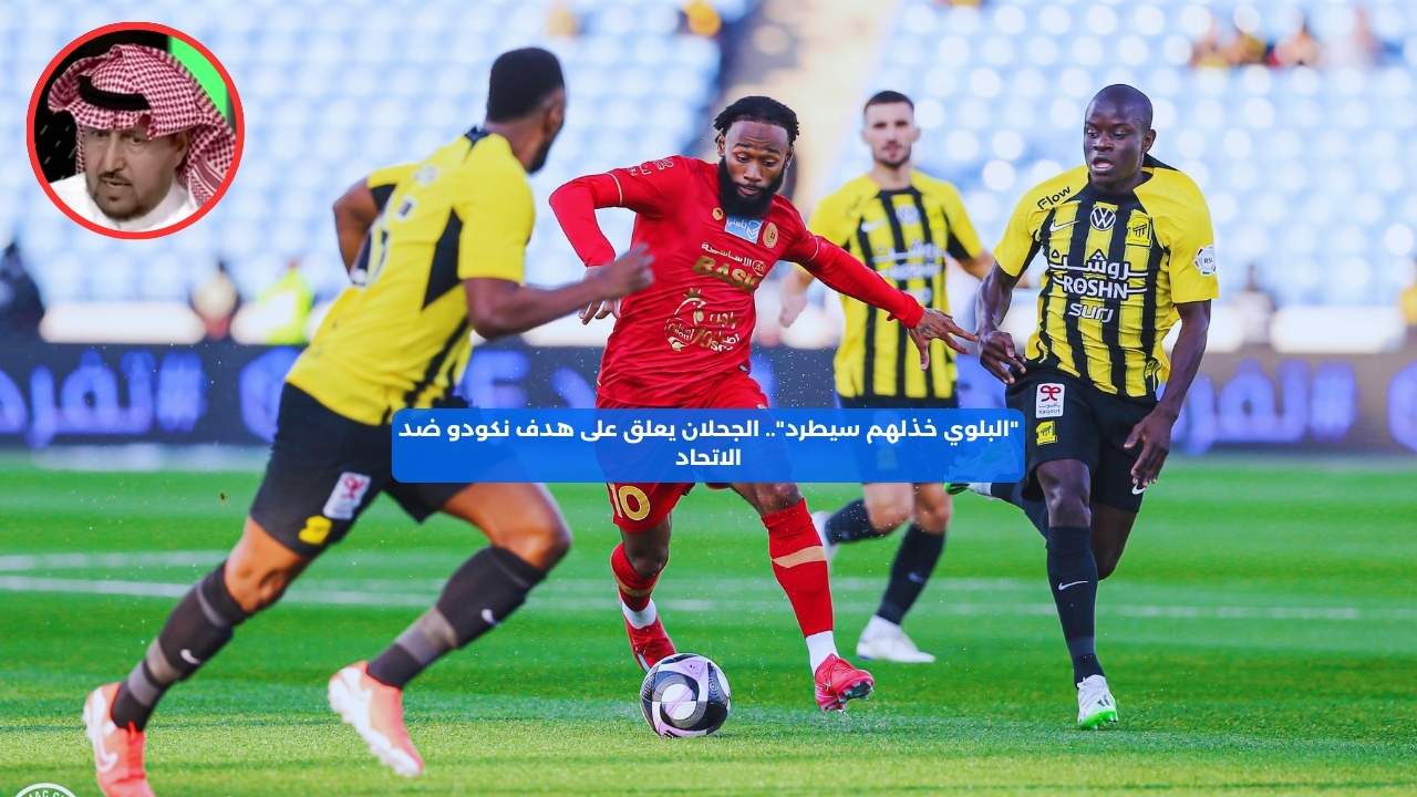 “البلوي خذلهم سيطرد”.. الجحلان يعلق على هدف نكودو ضد الاتحاد