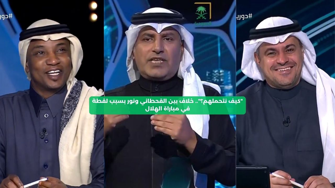 “كيف نتحملهم؟”.. خلاف بين القحطاني ونور بسبب لقطة في مباراة الهلال