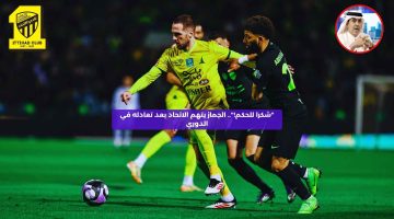 “شكرا للحكم!”.. الجماز يتهم الاتحاد بعد تعادله في الدوري