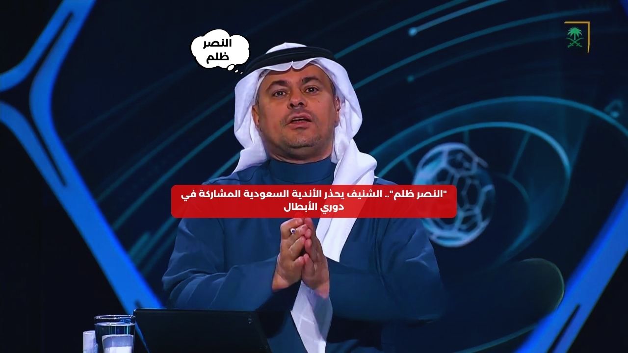 “النصر ظُلِم”.. الشنيف يحذر الأندية السعودية المشاركة في دوري الأبطال