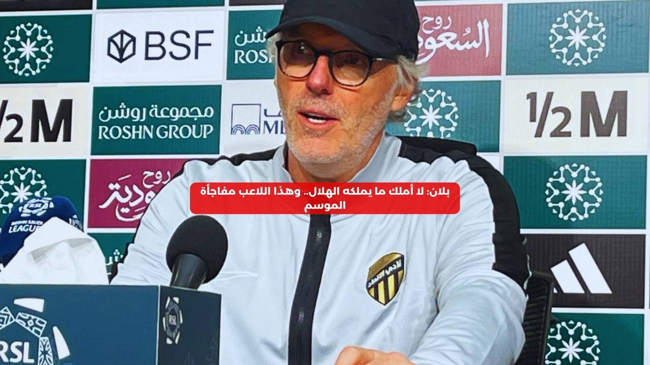 بلان: لا أملك ما يملكه الهلال.. هذا اللاعب مفاجأة الموسم