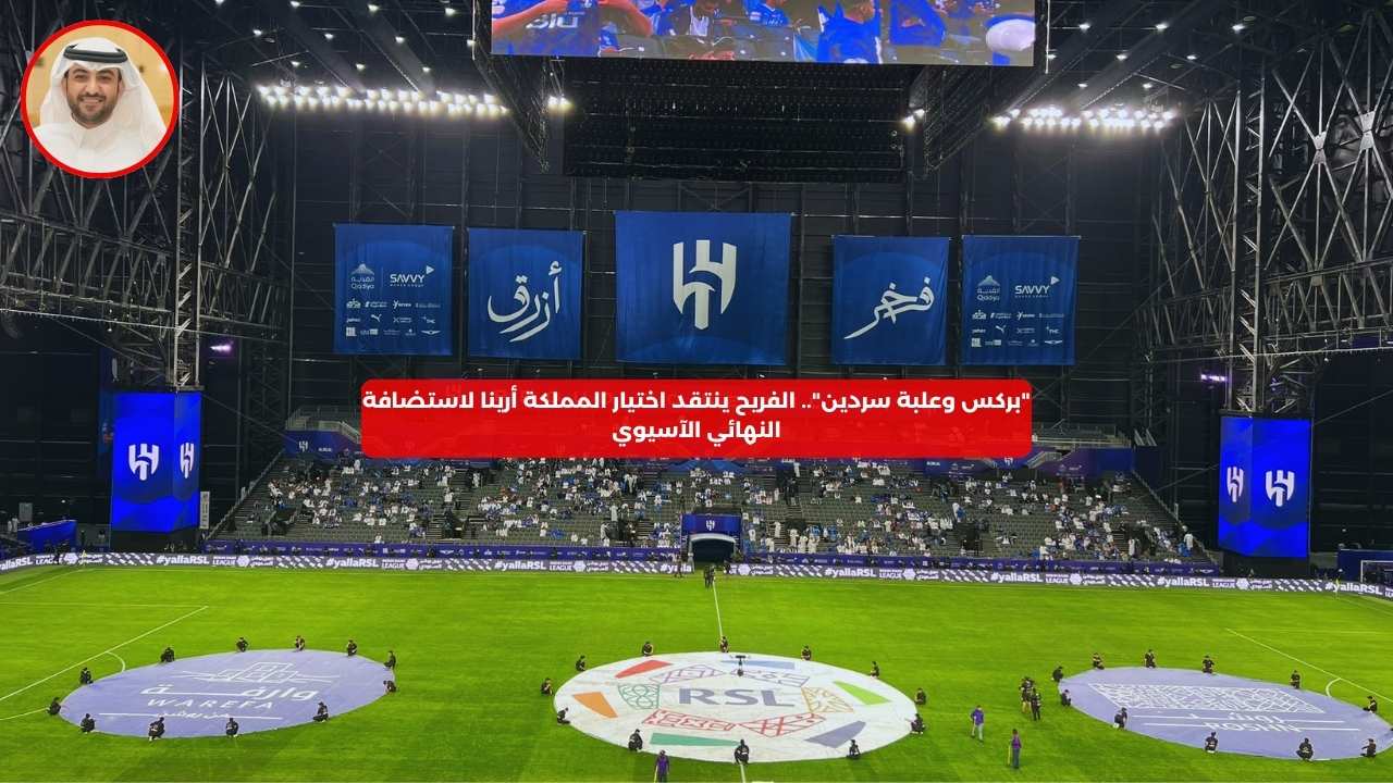 “بركس وعلبة سردين”.. الفريح يهاجم الاتحاد الآسيوي بسبب المملكة أرينا