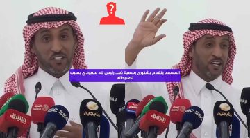 المسعد يتقدم بشكوى رسمية ضد رئيس ناد سعودي بسبب تصريحاته