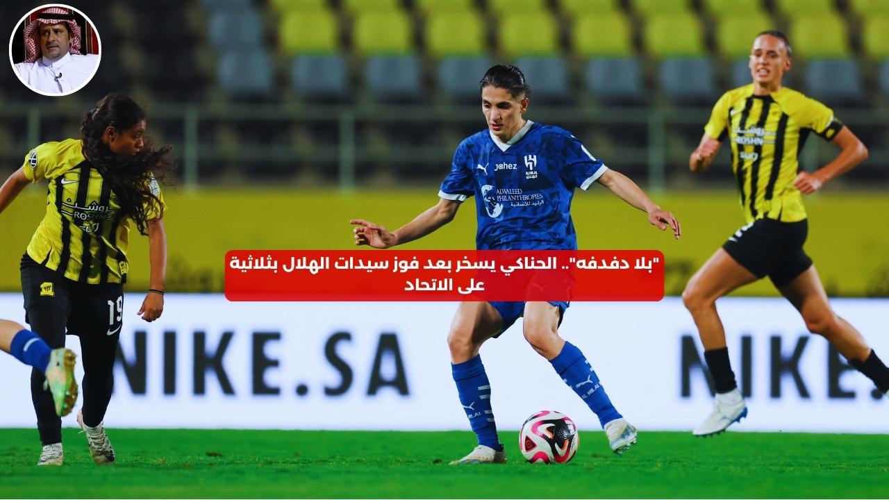 “بلا دفدفه”.. الحناكي يسخر بعد فوز سيدات الهلال بثلاثية على الاتحاد