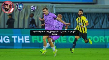 “الهلال لا يستحي”.. البدر يعلق بعد خسارة الخلود أمام الاتحاد