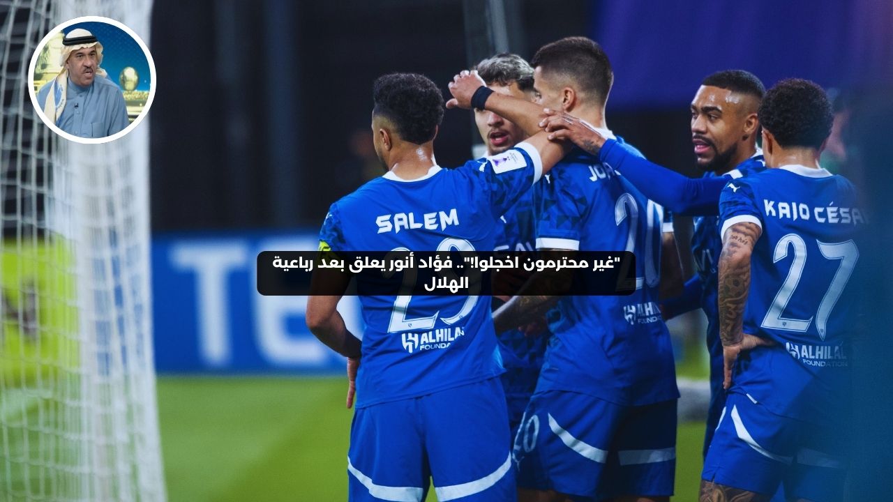 “غير محترمون اخجلوا!”.. فؤاد أنور يعلق بعد رباعية الهلال