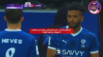 “اسمعوا كلامي”.. ياسر القحطاني يعلق على صافرات استهجان جماهير الهلال