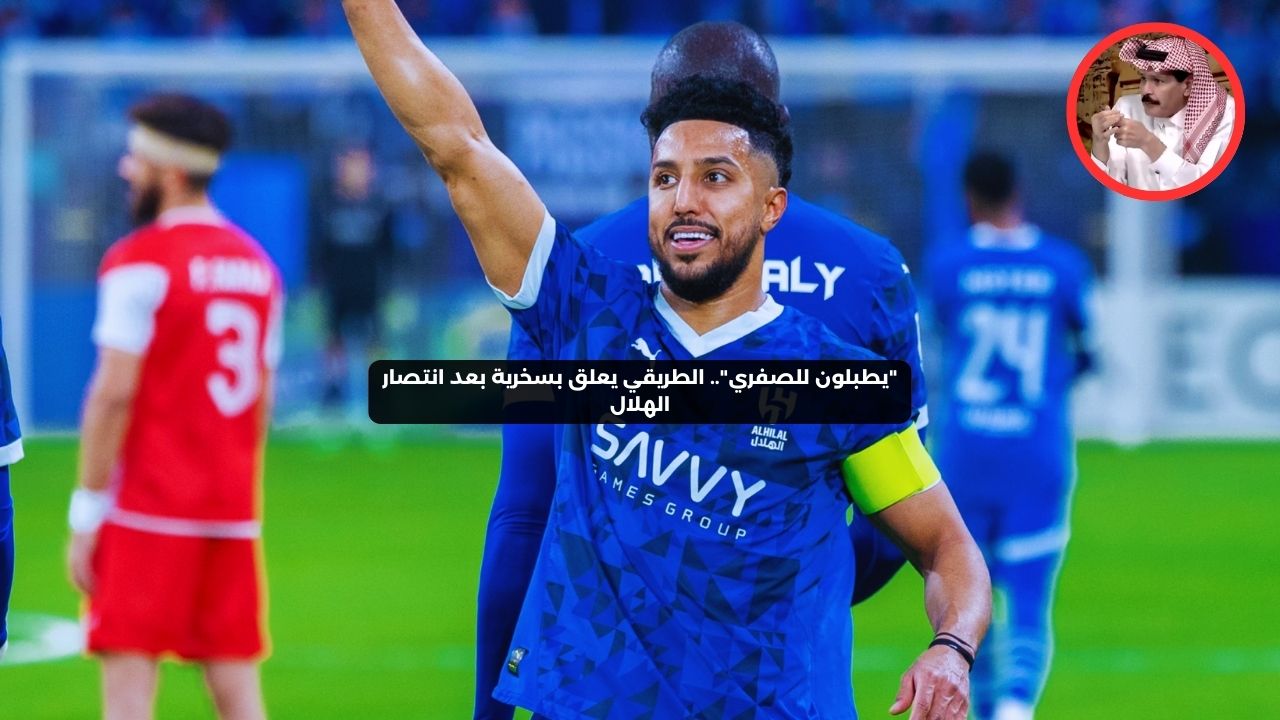 “يطبلون للصفرِي”.. الطريقي يعلق بسخرية على اكتساح الهلال لبرسبوليس