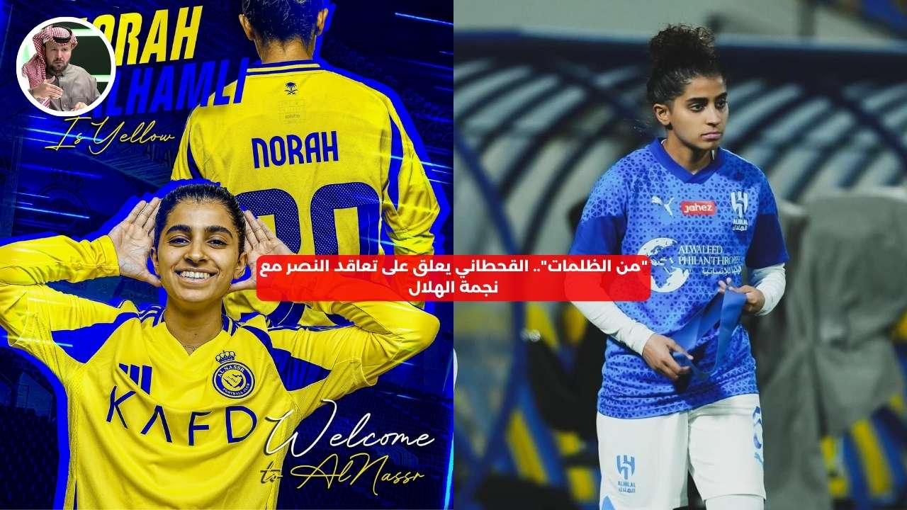 “من الظلمات”.. القحطاني يعلق على تعاقد النصر مع نجمة الهلال