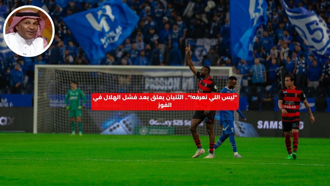 “ليس اللي نعرفه!”.. الثنيان يعلق بعد فشل الهلال في الفوز