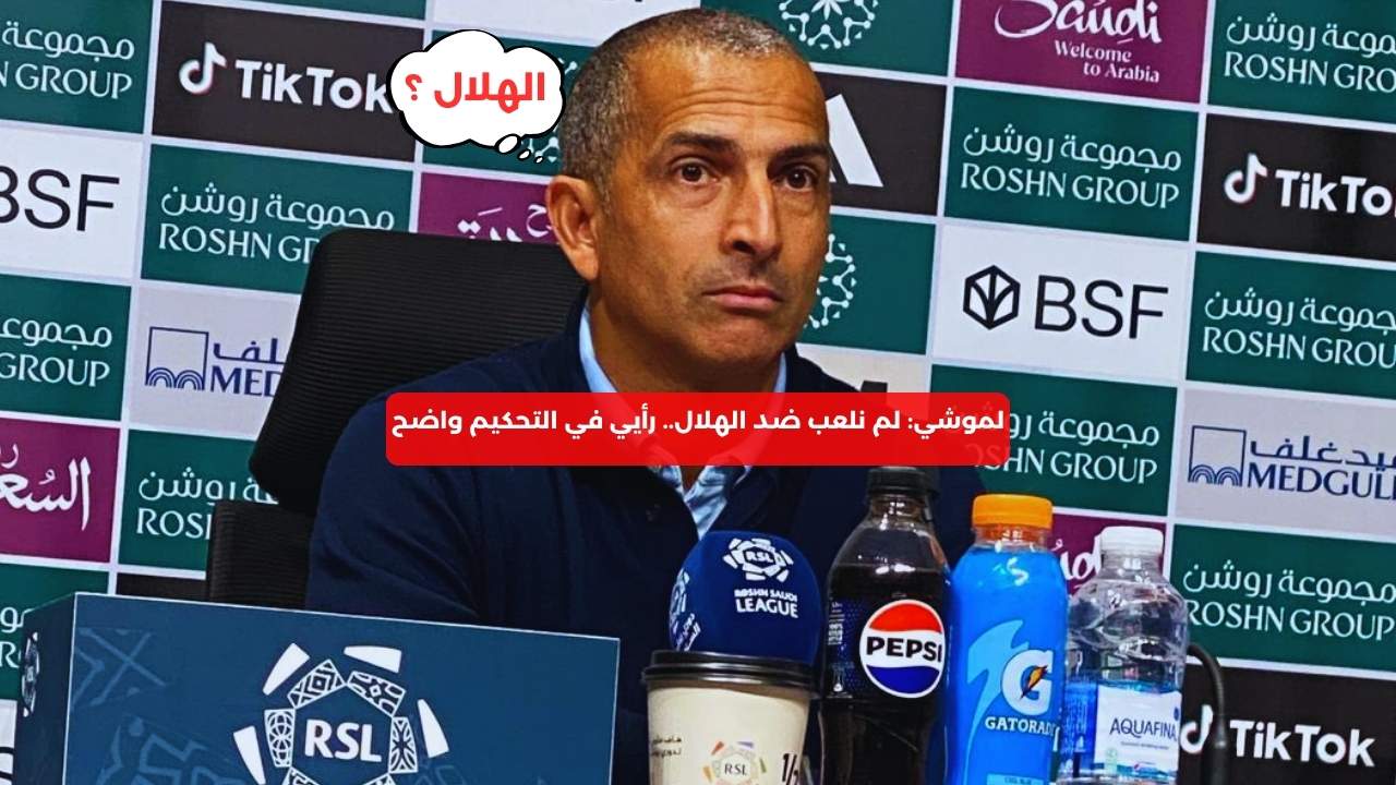 لموشي: لم نلعب ضد الهلال.. رأيي في التحكيم واضح