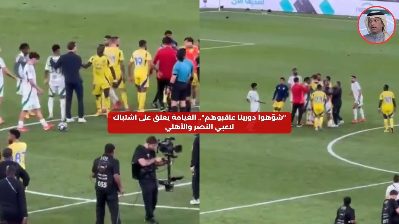 “شوّهوا دورينا عاقبوهم”.. الغيامة يعلق على اشتباك لاعبي النصر والأهلي