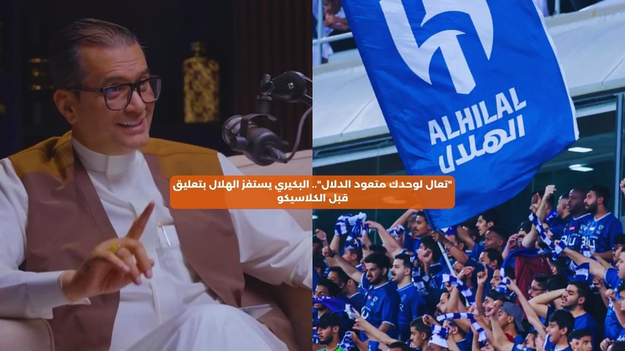 “تعال لوحدك متعود الدلال”.. البكيري يستفز الهلال بتعليق قبل الكلاسيكو