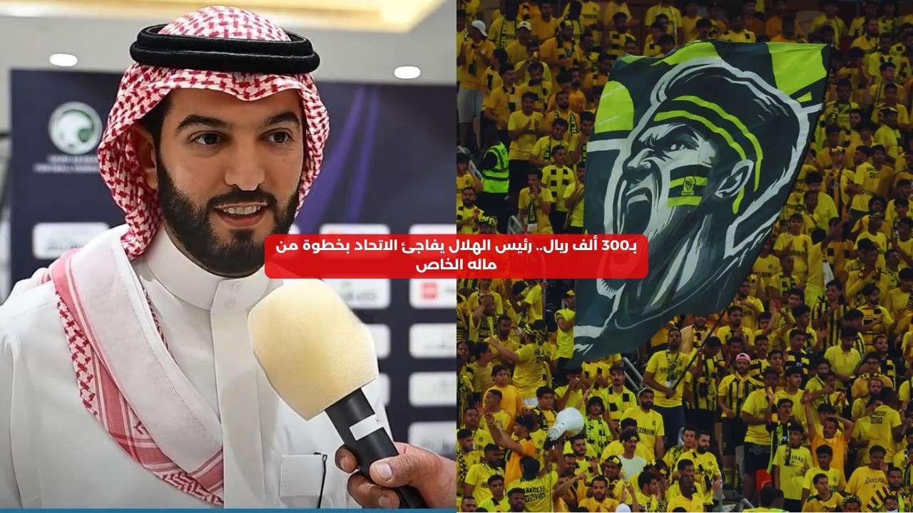 بـ300 ألف ريال.. رئيس الهلال يفاجئ الاتحاد بخطوة من ماله الخاص