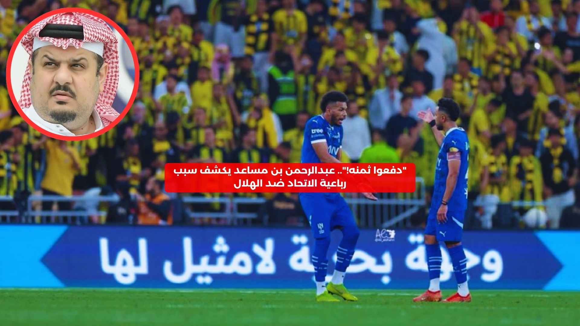 “دفعوا ثمنه”.. عبدالرحمن بن مساعد يكشف سبب رباعية الاتحاد