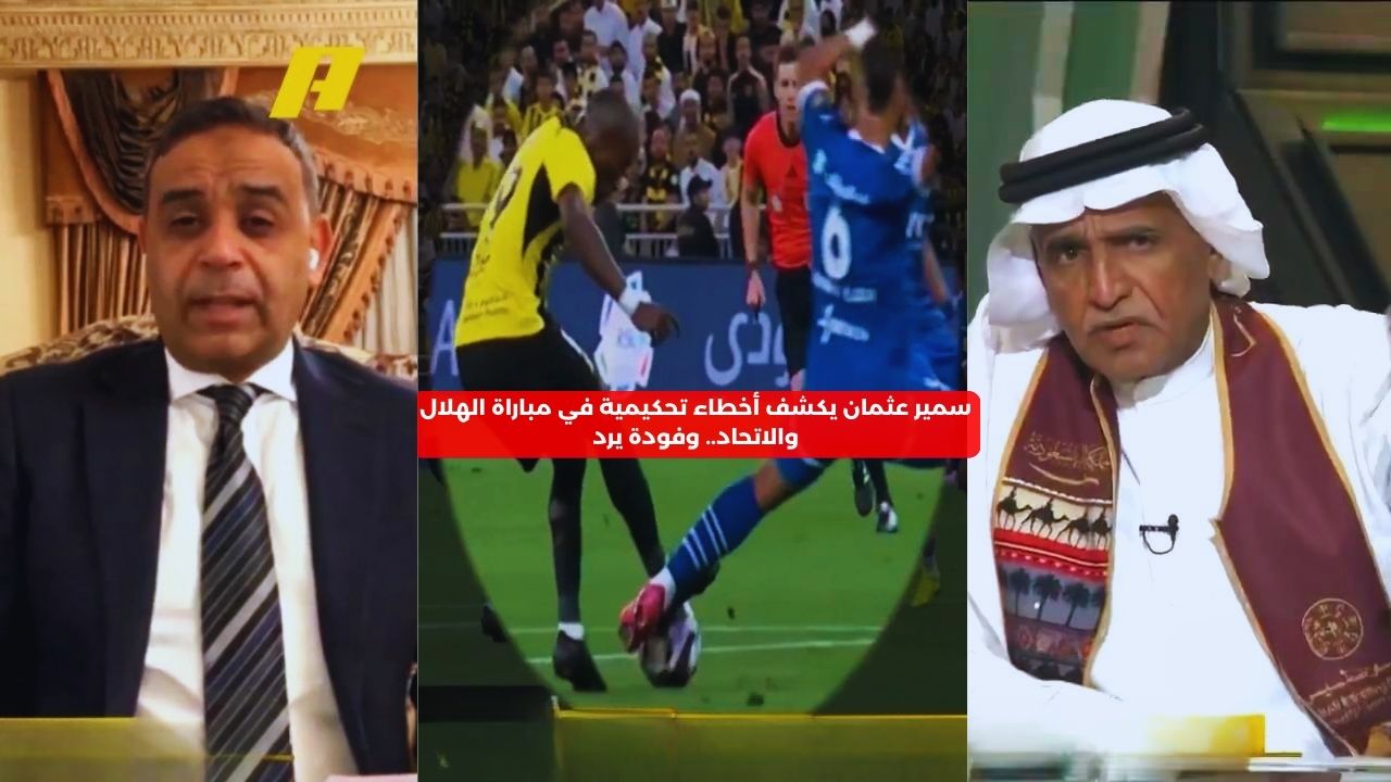 سمير عثمان يكشف أخطاء تحكيمية في مباراة الهلال والاتحاد.. وفودة يرد