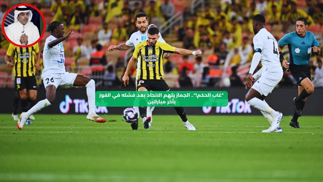 “غاب الحكم!”.. الجماز يتهم الاتحاد بعد فشله في الفوز بآخر مباراتين